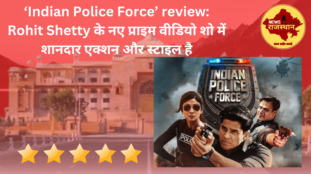 ‘Indian Police Force’ review: Rohit Shetty के नए प्राइम वीडियो शो में शानदार एक्शन और स्टाइल है