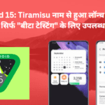 Android 15: Tiramisu नाम से हुआ लॉन्च फिलहाल सिर्फ "बीटा टेस्टिंग" के लिए उपलब्ध