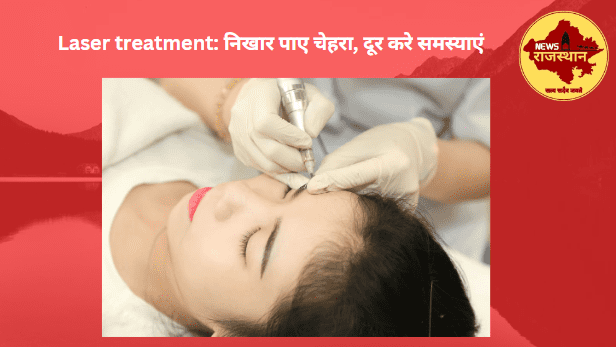 Laser treatment: निखार पाए चेहरा, दूर करे समस्याएं