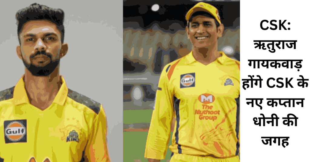 CSK ऋतुराज गायकवाड़ होंगे CSK के नए कप्तान धोनी की जगह