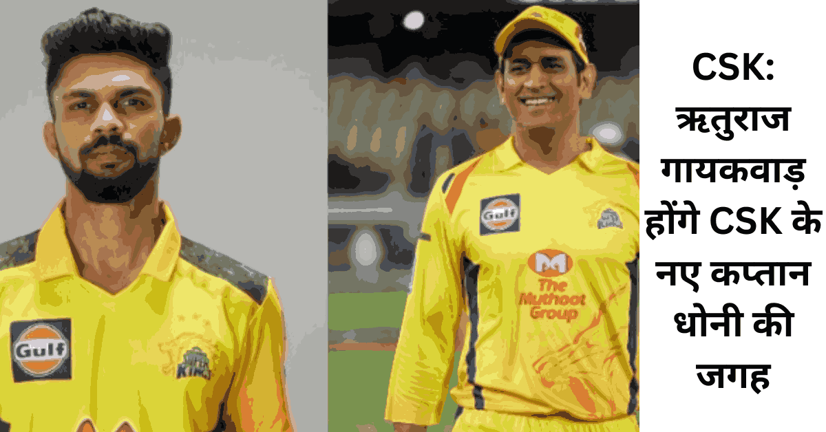 CSK ऋतुराज गायकवाड़ होंगे CSK के नए कप्तान धोनी की जगह