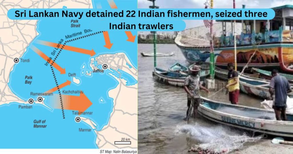 Sri Lankan Navy detained 22 Indian fishermen, seized three Indian trawlers