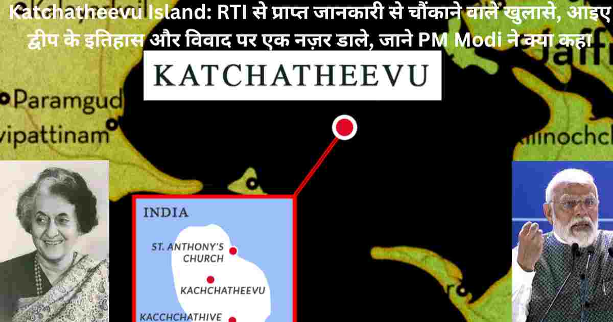 Katchatheevu Island RTI से प्राप्त जानकारी से चौंकाने वाले खुलासे, आइए द्वीप के इतिहास और विवाद पर एक नज़र डाले, जाने PM Modi ने क्या कहा