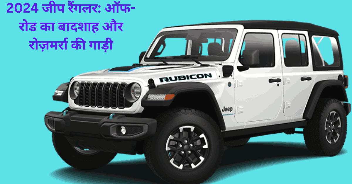 2024 Jeep Wrangler समीक्षा ऑफ-रोड किंवदंती का नया अवतार