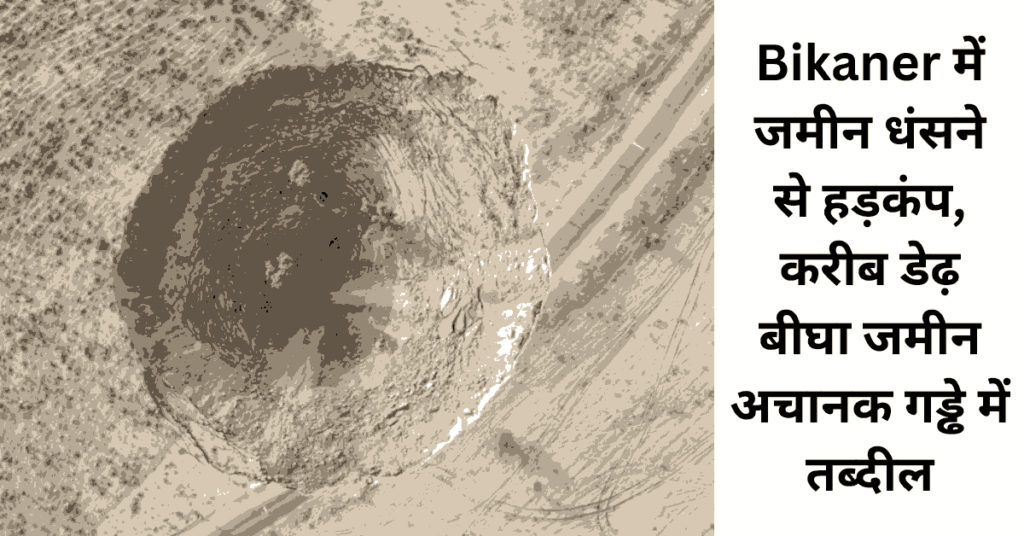 Bikaner में जमीन धंसने से हड़कंप, करीब डेढ़ बीघा जमीन अचानक गड्ढे में तब्दील