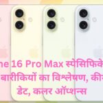 iPhone 16 Pro Max स्पेसिफिकेशन्स तकनीकी बारीकियों का विश्लेषण, कीमत, लॉन्च डेट, कलर ऑप्शन्स