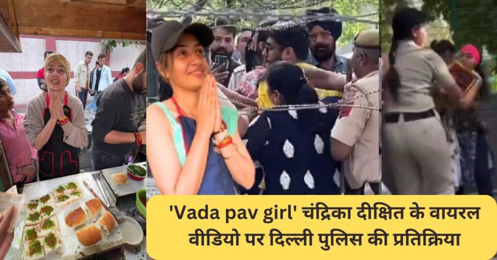 'Vada pav girl' चंद्रिका दीक्षित के वायरल वीडियो पर दिल्ली पुलिस की प्रतिक्रिया